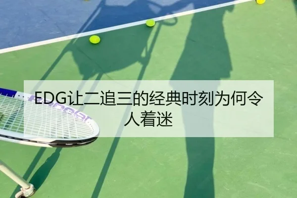 EDG让二追三的经典时刻为何令人着迷